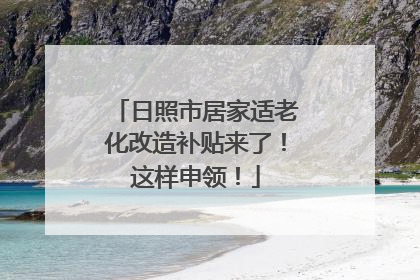日照市居家适老化改造补贴来了！这样申领！