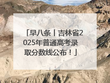 早八条丨吉林省2025年普通高考录取分数线公布！