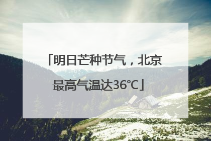 明日芒种节气，北京最高气温达36℃