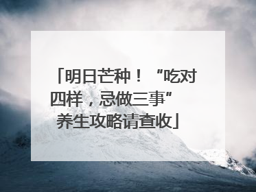 明日芒种！“吃对四样，忌做三事” 养生攻略请查收