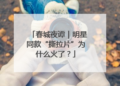 春城夜谭｜明星同款“撕拉片”为什么火了？