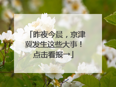 昨夜今晨，京津冀发生这些大事！点击看报→