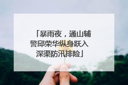 暴雨夜，通山辅警邱荣华纵身跃入深渠防汛排险