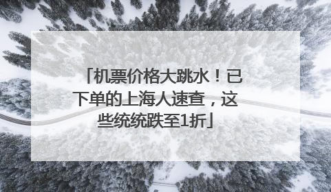 机票价格大跳水！已下单的上海人速查，这些统统跌至1折