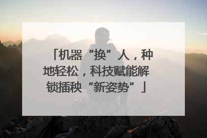 机器“换”人，种地轻松，科技赋能解锁插秧“新姿势”