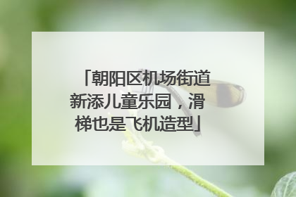 朝阳区机场街道新添儿童乐园，滑梯也是飞机造型