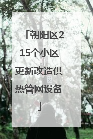 朝阳区215个小区更新改造供热管网设备
