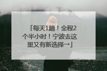 每天1趟！全程2个半小时！宁波去这里又有新选择→