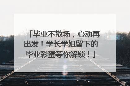 毕业不散场，心动再出发！学长学姐留下的毕业彩蛋等你解锁！