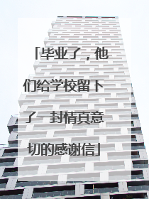 毕业了，他们给学校留下了一封情真意切的感谢信