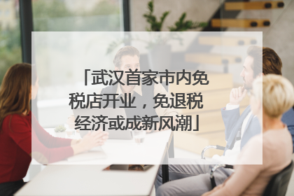 武汉首家市内免税店开业，免退税经济或成新风潮