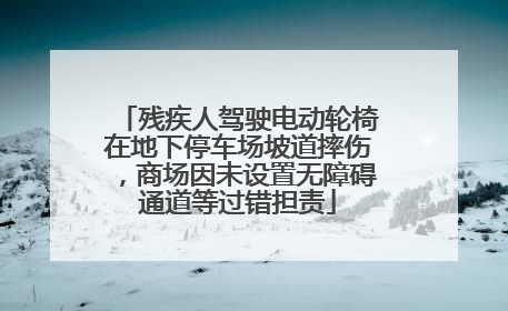残疾人驾驶电动轮椅在地下停车场坡道摔伤，商场因未设置无障碍通道等过错担责