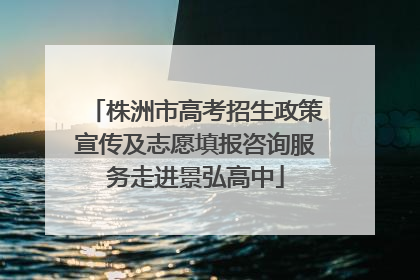 株洲市高考招生政策宣传及志愿填报咨询服务走进景弘高中
