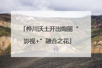 桦川沃土开出绚丽“影视+”融合之花