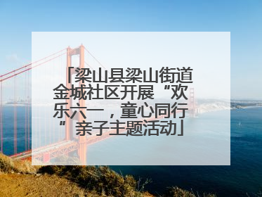 梁山县梁山街道金城社区开展“欢乐六一，童心同行”亲子主题活动