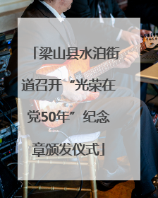 梁山县水泊街道召开“光荣在党50年”纪念章颁发仪式
