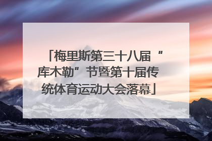 梅里斯第三十八届“库木勒”节暨第十届传统体育运动大会落幕