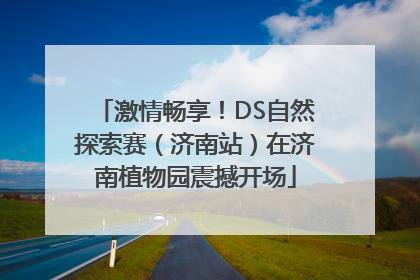激情畅享！DS自然探索赛（济南站）在济南植物园震撼开场