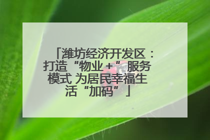 潍坊经济开发区：打造“物业＋”服务模式 为居民幸福生活“加码”