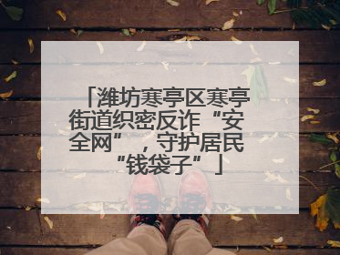 潍坊寒亭区寒亭街道织密反诈“安全网”，守护居民“钱袋子”