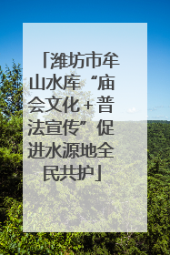 潍坊市牟山水库“庙会文化＋普法宣传”促进水源地全民共护