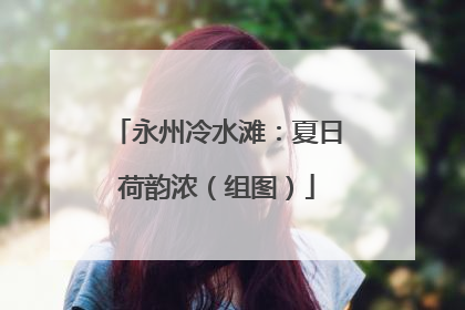 永州冷水滩：夏日荷韵浓（组图）