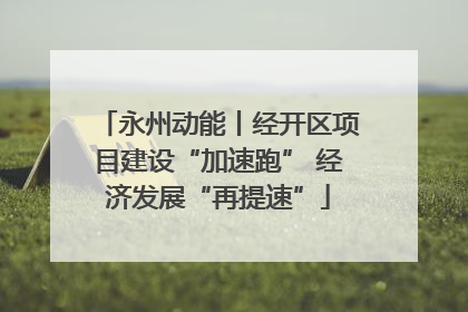 永州动能丨经开区项目建设“加速跑” 经济发展“再提速”