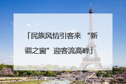 民族风情引客来 “新疆之窗”迎客流高峰