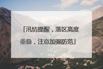 汛情提醒，落区高度重叠，注意加强防范