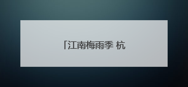 江南梅雨季 杭州迎持续降雨