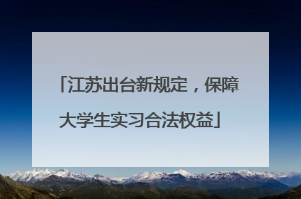 江苏出台新规定，保障大学生实习合法权益