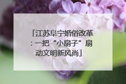 江苏阜宁婚俗改革：一把“小扇子”扇动文明新风尚