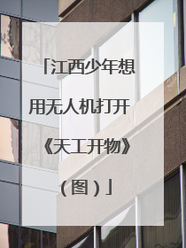 江西少年想用无人机打开《天工开物》（图）