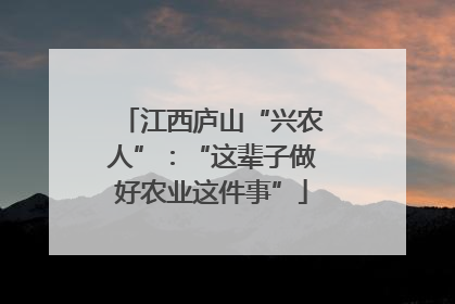 江西庐山“兴农人”：“这辈子做好农业这件事”