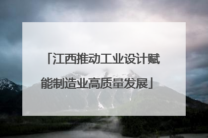 江西推动工业设计赋能制造业高质量发展