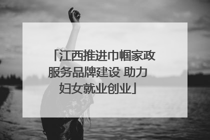 江西推进巾帼家政服务品牌建设 助力妇女就业创业