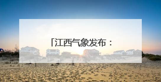 江西气象发布：雷阵雨+7级阵风！最低10℃