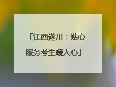 江西遂川：贴心服务考生暖人心