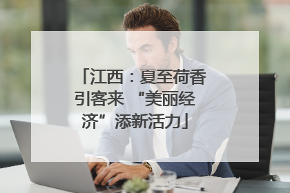 江西：夏至荷香引客来 “美丽经济”添新活力