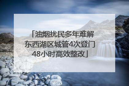 油烟扰民多年难解 东西湖区城管4次登门48小时高效整改