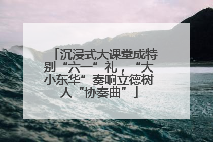 沉浸式大课堂成特别“六一”礼，“大小东华”奏响立德树人“协奏曲”
