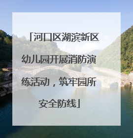 河口区湖滨新区幼儿园开展消防演练活动，筑牢园所安全防线