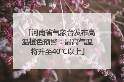 河南省气象台发布高温橙色预警：最高气温将升至40℃以上