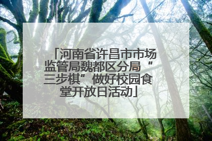 河南省许昌市市场监管局魏都区分局“三步棋”做好校园食堂开放日活动