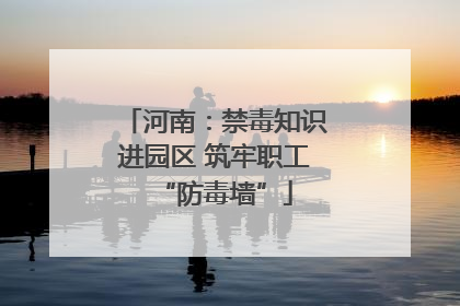 河南：禁毒知识进园区 筑牢职工“防毒墙”
