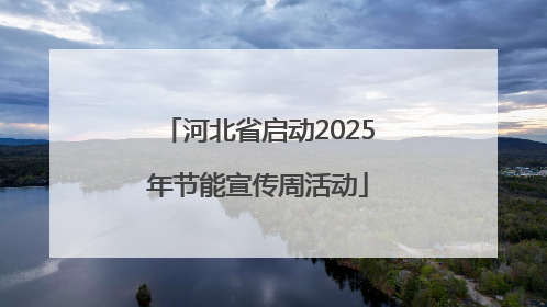 河北省启动2025年节能宣传周活动