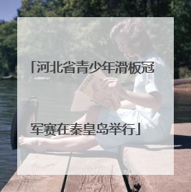 河北省青少年滑板冠军赛在秦皇岛举行
