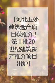 河北五处建筑遗产项目获推介！第十批20世纪建筑遗产推介项目出炉