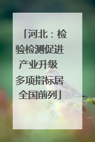 河北：检验检测促进产业升级 多项指标居全国前列