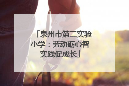 泉州市第二实验小学：劳动砺心智实践促成长